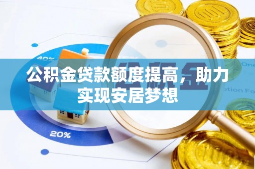 乌尔禾公积金贷款额度提高，助力实现安居梦想