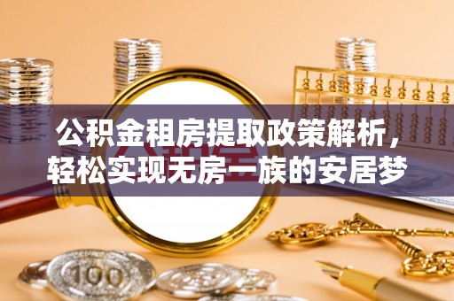 乌尔禾公积金租房提取政策解析，轻松实现无房一族的安居梦想