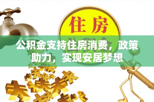 乌尔禾公积金支持住房消费，政策助力，实现安居梦想