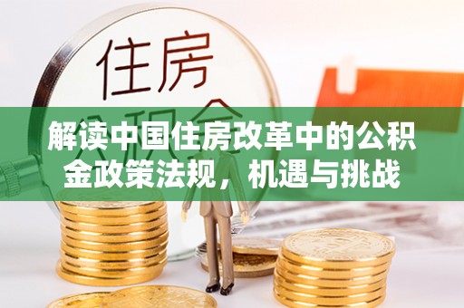 乌尔禾解读中国住房改革中的公积金政策法规，机遇与挑战
