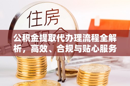 乌尔禾公积金提取代办理流程全解析，高效、合规与贴心服务