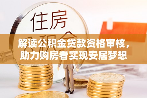 乌尔禾解读公积金贷款资格审核，助力购房者实现安居梦想