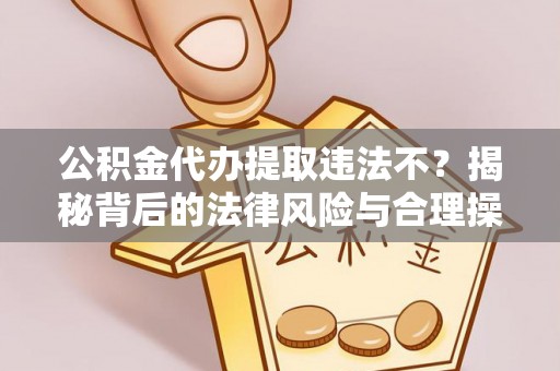乌尔禾公积金代办提取违法不？揭秘背后的法律风险与合理操作