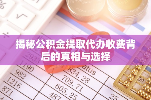乌尔禾揭秘公积金提取代办收费背后的真相与选择