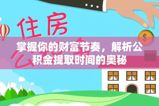 乌尔禾掌握你的财富节奏，解析公积金提取时间的奥秘