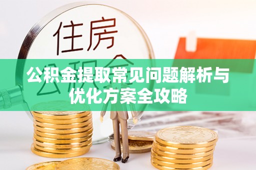 乌尔禾公积金提取常见问题解析与优化方案全攻略