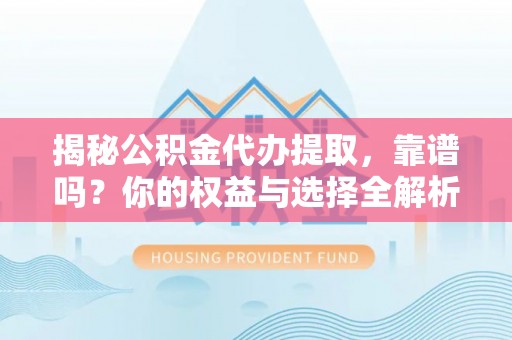 乌尔禾揭秘公积金代办提取，靠谱吗？你的权益与选择全解析