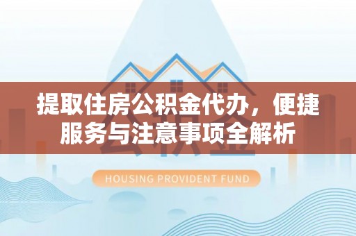 乌尔禾提取住房公积金代办，便捷服务与注意事项全解析