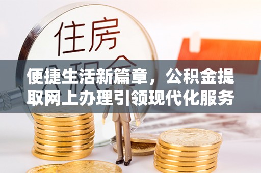 乌尔禾便捷生活新篇章，公积金提取网上办理引领现代化服务