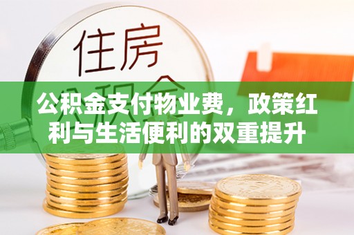 乌尔禾公积金支付物业费，政策红利与生活便利的双重提升