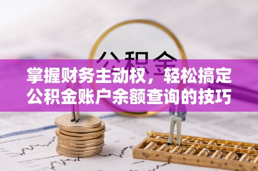 乌尔禾掌握财务主动权，轻松搞定公积金账户余额查询的技巧与方法