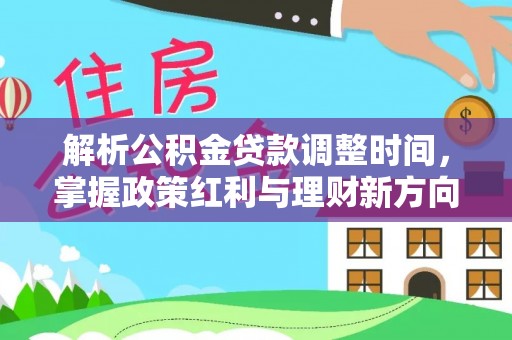 乌尔禾解析公积金贷款调整时间，掌握政策红利与理财新方向