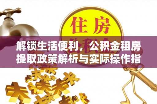 乌尔禾解锁生活便利，公积金租房提取政策解析与实际操作指南