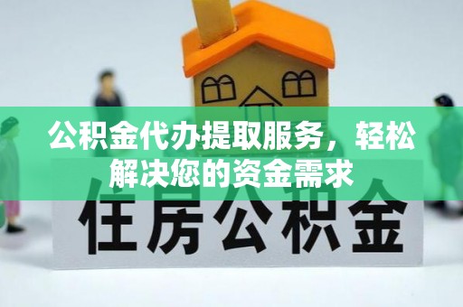 乌尔禾公积金代办提取服务，轻松解决您的资金需求