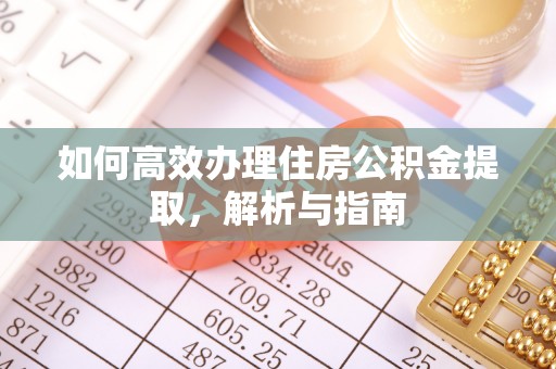 乌尔禾如何高效办理住房公积金提取，解析与指南
