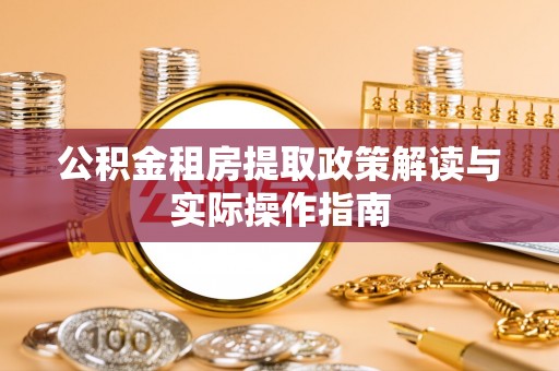 乌尔禾公积金租房提取政策解读与实际操作指南
