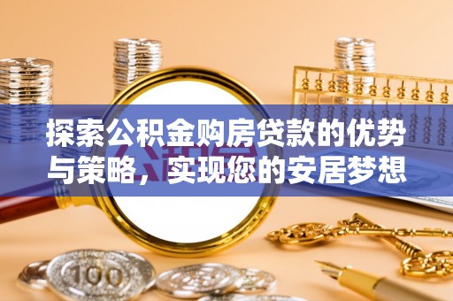 乌尔禾探索公积金购房贷款的优势与策略，实现您的安居梦想
