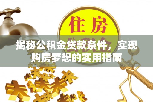 乌尔禾揭秘公积金贷款条件，实现购房梦想的实用指南