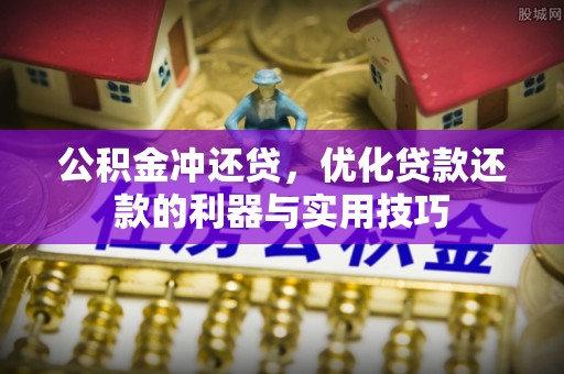 乌尔禾公积金冲还贷，优化贷款还款的利器与实用技巧