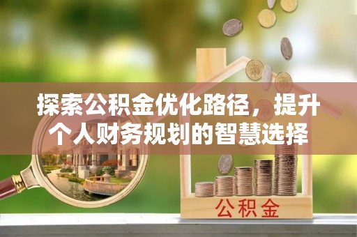 乌尔禾探索公积金优化路径，提升个人财务规划的智慧选择