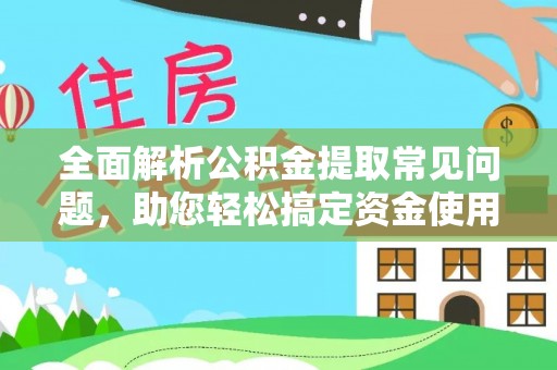 乌尔禾全面解析公积金提取常见问题，助您轻松搞定资金使用