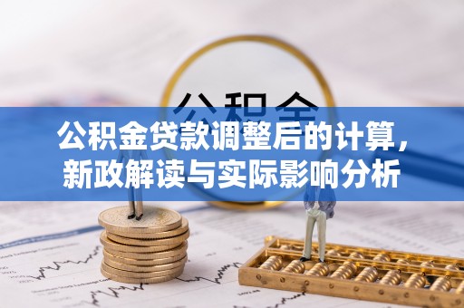 乌尔禾公积金贷款调整后的计算，新政解读与实际影响分析