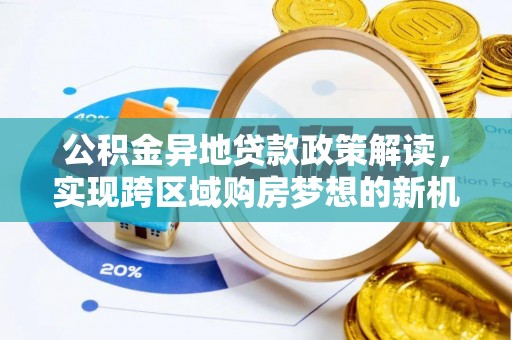 乌尔禾公积金异地贷款政策解读，实现跨区域购房梦想的新机遇