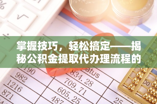 乌尔禾掌握技巧，轻松搞定——揭秘公积金提取代办理流程的关键步骤
