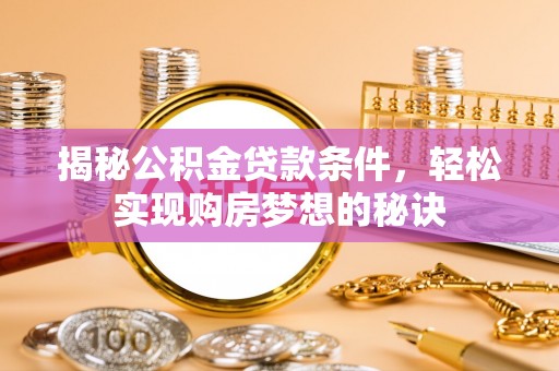 乌尔禾揭秘公积金贷款条件，轻松实现购房梦想的秘诀