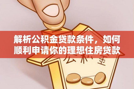 乌尔禾解析公积金贷款条件，如何顺利申请你的理想住房贷款