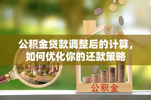 乌尔禾公积金贷款调整后的计算，如何优化你的还款策略