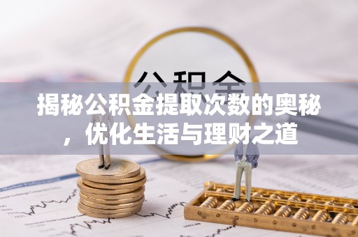 乌尔禾揭秘公积金提取次数的奥秘，优化生活与理财之道