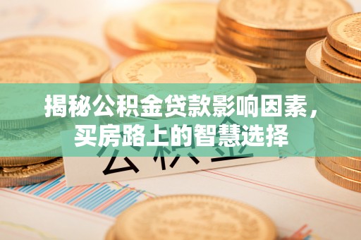 乌尔禾揭秘公积金贷款影响因素，买房路上的智慧选择
