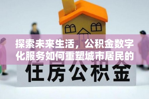 乌尔禾探索未来生活，公积金数字化服务如何重塑城市居民的财务管理
