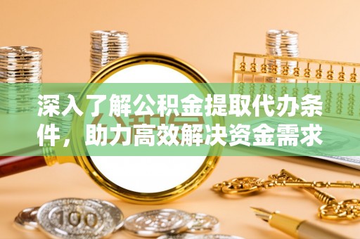 乌尔禾深入了解公积金提取代办条件，助力高效解决资金需求