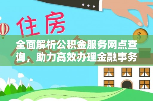 乌尔禾全面解析公积金服务网点查询，助力高效办理金融事务