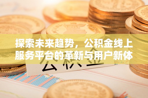 乌尔禾探索未来趋势，公积金线上服务平台的革新与用户新体验