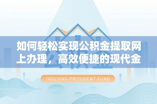 乌尔禾如何轻松实现公积金提取网上办理，高效便捷的现代金融服务