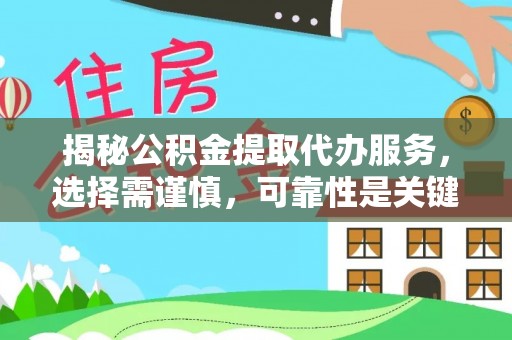 乌尔禾揭秘公积金提取代办服务，选择需谨慎，可靠性是关键
