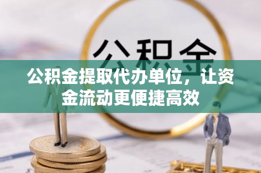 乌尔禾公积金提取代办单位，让资金流动更便捷高效