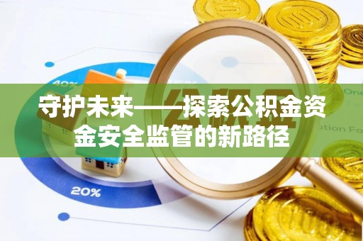 乌尔禾守护未来——探索公积金资金安全监管的新路径
