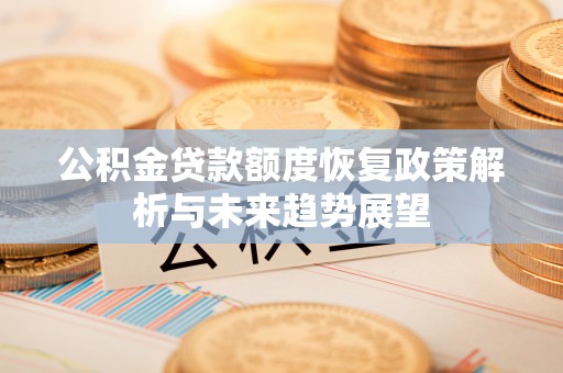 乌尔禾公积金贷款额度恢复政策解析与未来趋势展望