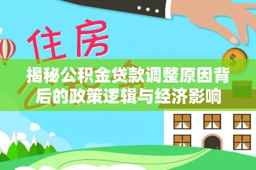乌尔禾揭秘公积金贷款调整原因背后的政策逻辑与经济影响