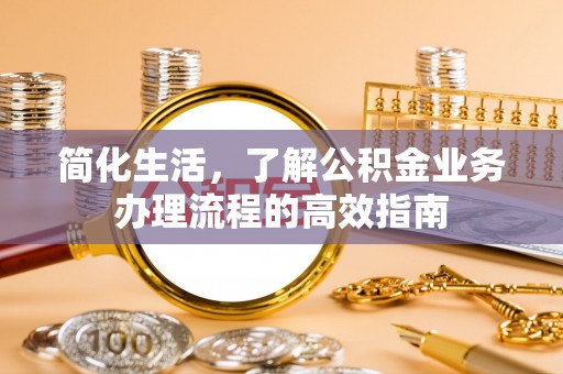 乌尔禾简化生活，了解公积金业务办理流程的高效指南