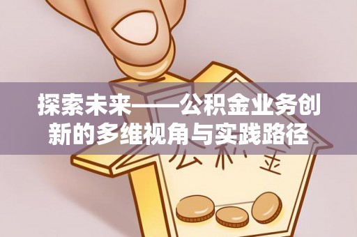乌尔禾探索未来——公积金业务创新的多维视角与实践路径