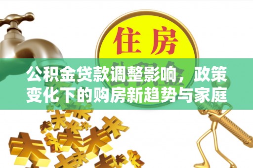 乌尔禾公积金贷款调整影响，政策变化下的购房新趋势与家庭财务规划