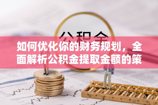 乌尔禾如何优化你的财务规划，全面解析公积金提取金额的策略与技巧