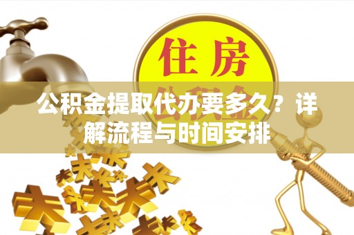 乌尔禾公积金提取代办要多久？详解流程与时间安排