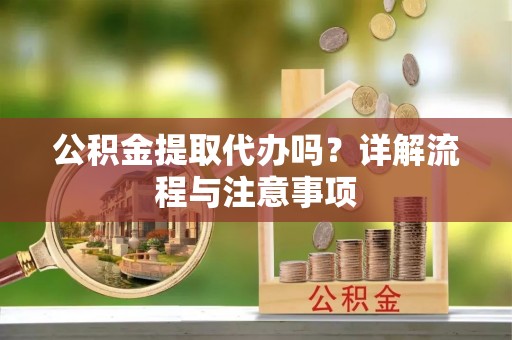 乌尔禾公积金提取代办吗？详解流程与注意事项