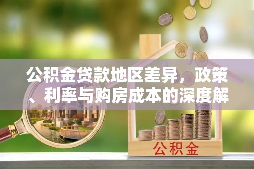 乌尔禾公积金贷款地区差异，政策、利率与购房成本的深度解析
